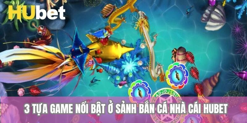 3 tựa game nổi bật ở sảnh bắn cá nhà cái Hubet