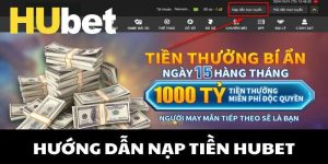 Nạp Tiền Hubet - Cách Thức Đơn Giản, Nhanh Chóng, Tiện Lợi