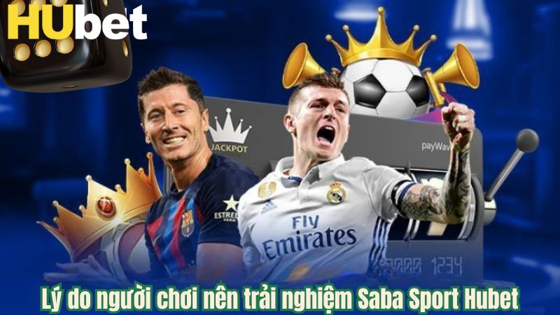 Lý do người chơi nên trải nghiệm Saba Sport Hubet