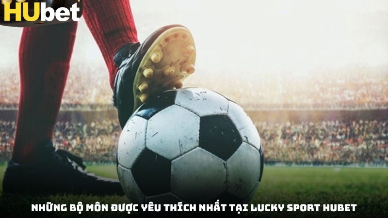 Những bộ môn được yêu thích nhất tại Lucky Sport Hubet